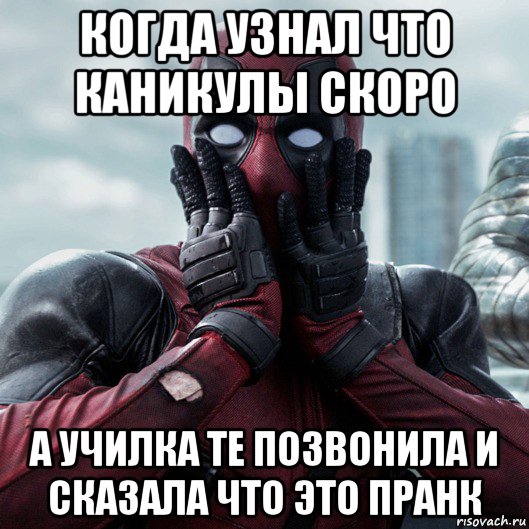 когда узнал что каникулы скоро а училка те позвонила и сказала что это пранк, Мем     Дэдпул