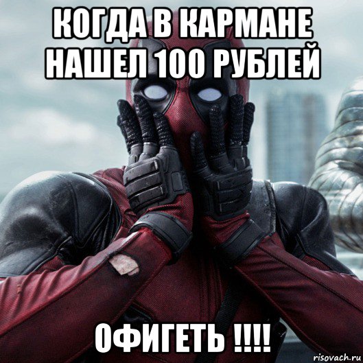 когда в кармане нашел 100 рублей офигеть !!!!, Мем     Дэдпул