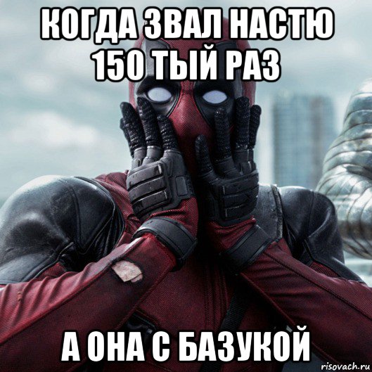 когда звал настю 150 тый раз а она с базукой, Мем     Дэдпул