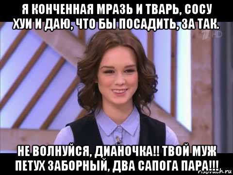 я конченная мразь и тварь, сосу хуи и даю, что бы посадить, за так. не волнуйся, дианочка!! твой муж петух заборный, два сапога пара!!!, Мем Диана Шурыгина улыбается