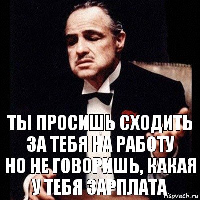 Ты просишь сходить за тебя на работу
Но не говоришь, какая у тебя зарплата, Комикс Дон Вито Корлеоне 1