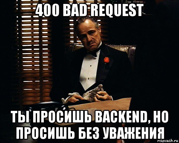 400 bad request ты просишь backend, но просишь без уважения, Мем Дон Вито Корлеоне