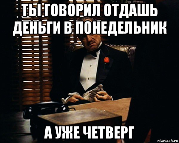 ты говорил отдашь деньги в понедельник а уже четверг, Мем Дон Вито Корлеоне