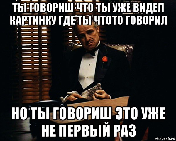 ты говориш что ты уже видел картинку где ты чтото говорил но ты говориш это уже не первый раз, Мем Дон Вито Корлеоне