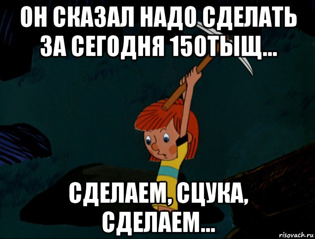 он сказал надо сделать за сегодня 150тыщ... сделаем, сцука, сделаем..., Мем  Дядя Фёдор копает клад