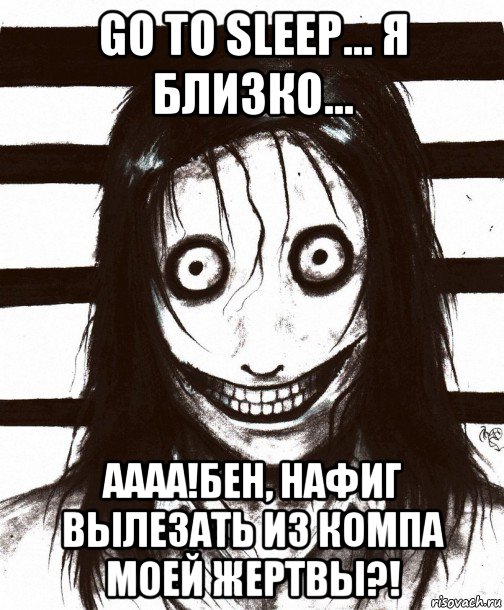 go to sleep... я близко... аааа!бен, нафиг вылезать из компа моей жертвы?!, Мем Джефф убийца