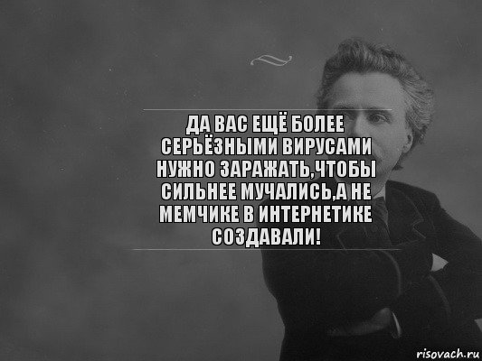 Да вас ещё более серьёзными вирусами нужно заражать,чтобы сильнее мучались,а не мемчике в интернетике создавали!