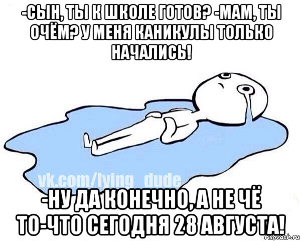 -сын, ты к школе готов? -мам, ты очём? у меня каникулы только начались! -ну да конечно, а не чё то-что сегодня 28 августа!, Мем Этот момент когда