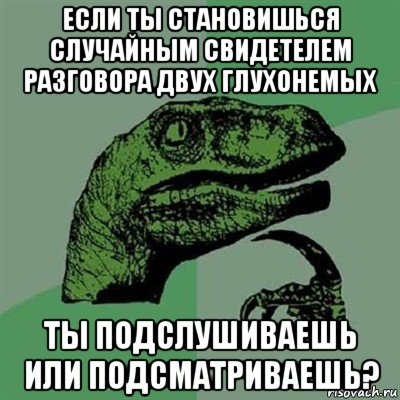 если ты становишься случайным свидетелем разговора двух глухонемых ты подслушиваешь или подсматриваешь?, Мем Филосораптор