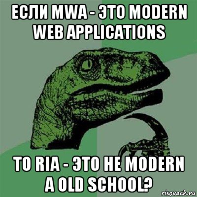 если mwa - это modern web applications то ria - это не modern а old school?, Мем Филосораптор