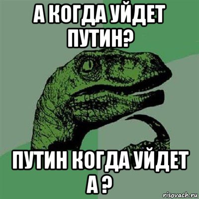 а когда уйдет путин? путин когда уйдет а ?, Мем Филосораптор