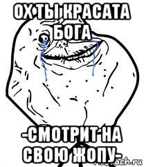 ох ты красата бога -смотрит на свою жопу-, Мем Forever Alone