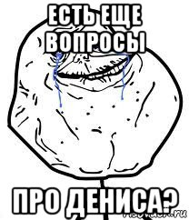 есть еще вопросы про дениса?, Мем Forever Alone