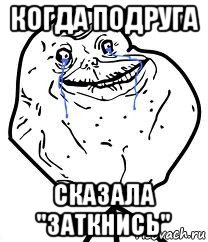 когда подруга сказала "заткнись", Мем Forever Alone