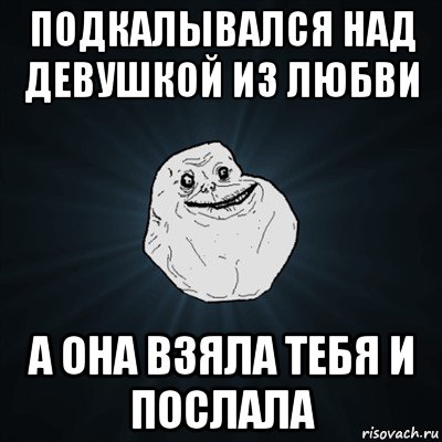 подкалывался над девушкой из любви а она взяла тебя и послала, Мем Forever Alone