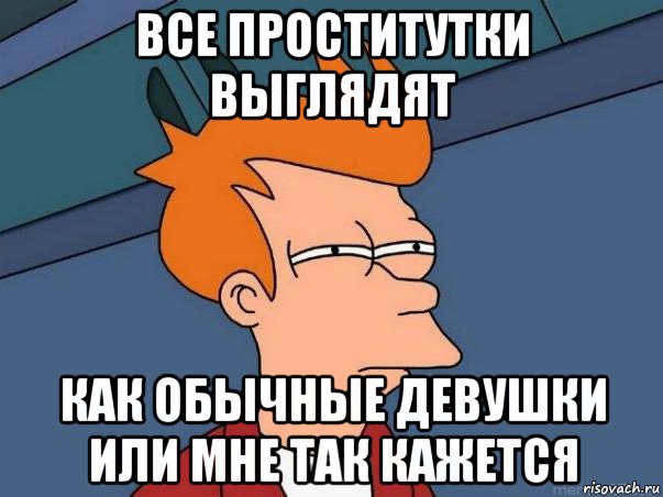 все проститутки выглядят как обычные девушки или мне так кажется, Мем  Фрай (мне кажется или)