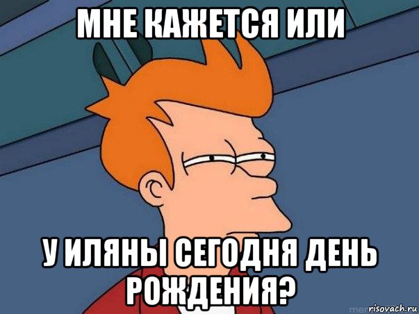 мне кажется или у иляны сегодня день рождения?, Мем  Фрай (мне кажется или)