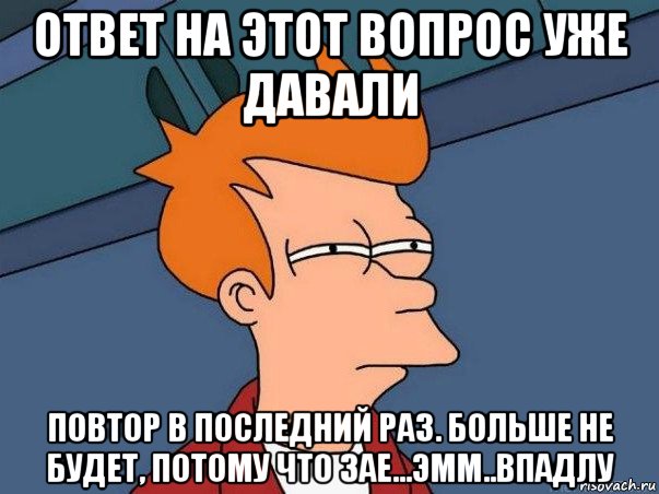 ответ на этот вопрос уже давали повтор в последний раз. больше не будет, потому что зае...эмм..впадлу, Мем  Фрай (мне кажется или)