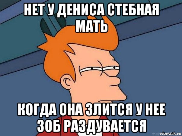 нет у дениса стебная мать когда она злится у нее зоб раздувается, Мем  Фрай (мне кажется или)