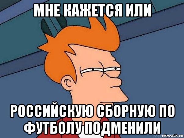 мне кажется или российскую сборную по футболу подменили, Мем  Фрай (мне кажется или)