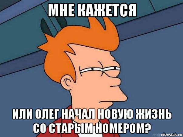 мне кажется или олег начал новую жизнь со старым номером?, Мем  Фрай (мне кажется или)