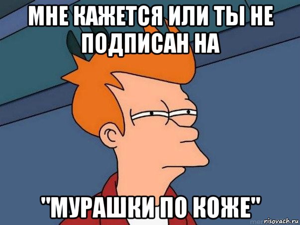 мне кажется или ты не подписан на "мурашки по коже", Мем  Фрай (мне кажется или)