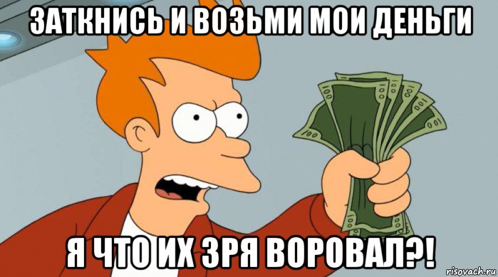 заткнись и возьми мои деньги я что их зря воровал?!, Мем Заткнись и возьми мои деньги