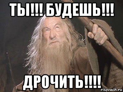 ты!!! будешь!!! дрочить!!!!