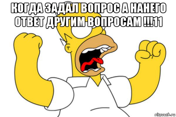 когда задал вопрос а нанего ответ другим вопросам !!!11 , Мем Разъяренный Гомер