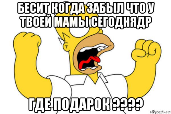 бесит когда забыл что у твоей мамы сегоднядр где подарок ????, Мем Разъяренный Гомер