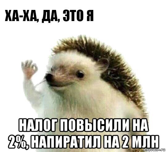  налог повысили на 2%, напиратил на 2 млн, Мем Ха-ха да это я