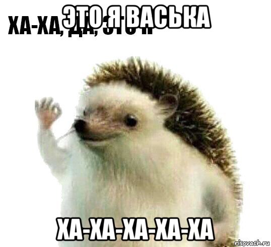 это я васька ха-ха-ха-ха-ха, Мем Ха-ха да это я