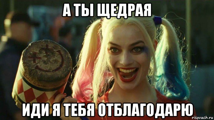 а ты щедрая иди я тебя отблагодарю, Мем    Harley quinn