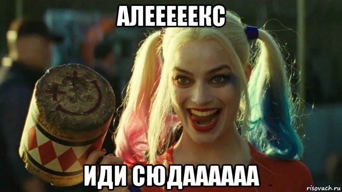 алееееекс иди сюдаааааа, Мем    Harley quinn