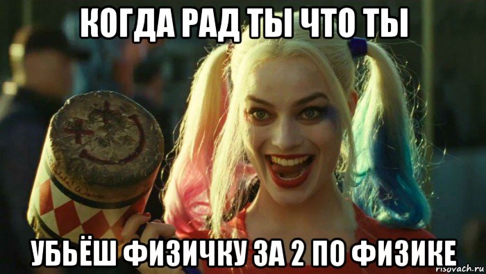 когда рад ты что ты убьёш физичку за 2 по физике, Мем    Harley quinn