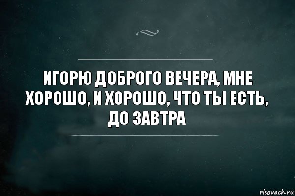 игорю доброго вечера, мне хорошо, и хорошо, что ты есть, до завтра, Комикс Игра Слов