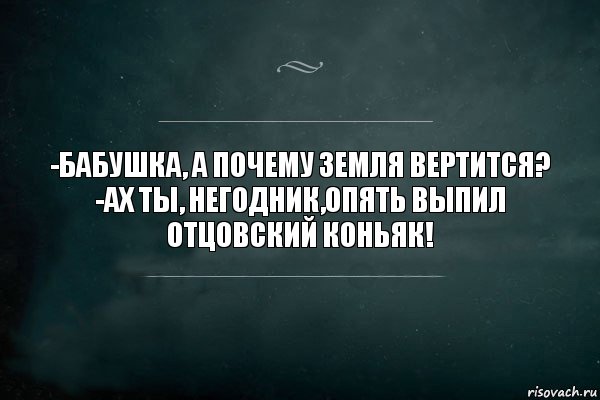 -Бабушка, а почему Земля вертится?
-Ах ты, негодник,опять выпил отцовский коньяк!, Комикс Игра Слов