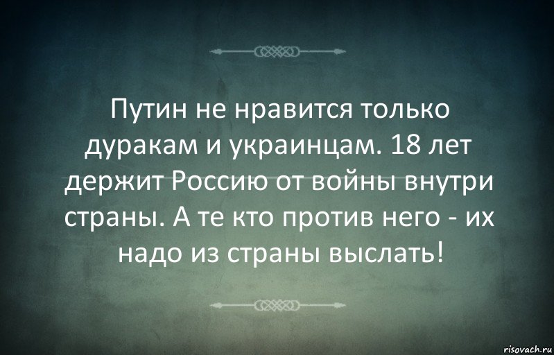 Путин не нравится только дуракам и украинцам. 18 лет держит Россию от войны внутри страны. А те кто против него - их надо из страны выслать!