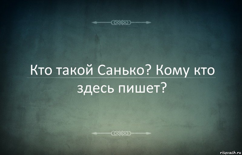 Кто такой Санько? Кому кто здесь пишет?