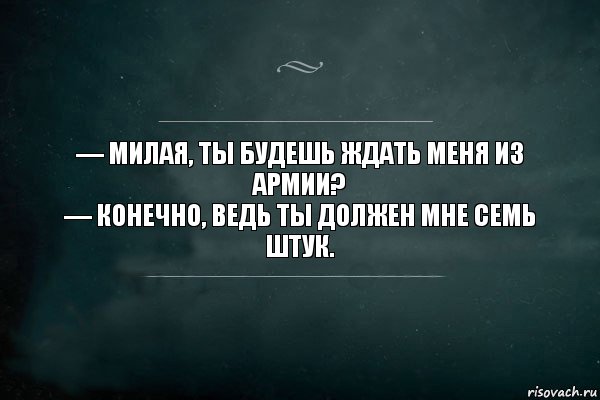 — Милая, ты будешь ждать меня из армии?
— Конечно, ведь ты должен мне семь штук., Комикс Игра Слов