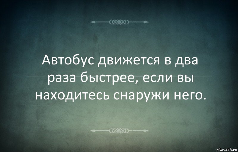 Автобус движется в два раза быстрее, если вы находитесь снаружи него.