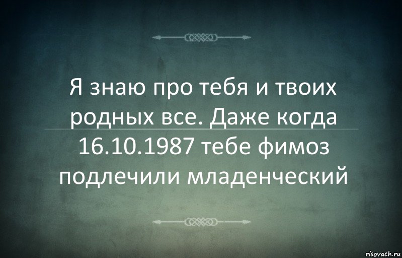 Я знаю про тебя и твоих родных все. Даже когда 16.10.1987 тебе фимоз подлечили младенческий, Комикс Игра слов 3