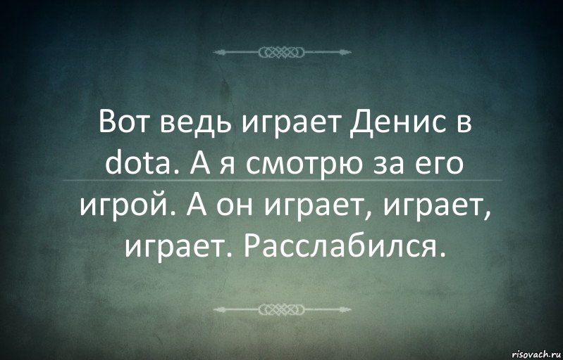 Вот ведь играет Денис в dota. А я смотрю за его игрой. А он играет, играет, играет. Расслабился., Комикс Игра слов 3