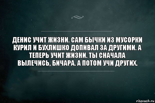 Денис учит жизни. Сам бычки из мусорки курил и бухлишко допивал за другими. А теперь учит жизни. Ты сначала вылечись, бичара. А потом учи других., Комикс Игра Слов