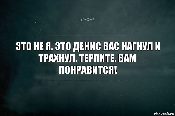 Это не я. Это Денис вас нагнул и трахнул. Терпите. Вам понравится!, Комикс Игра Слов