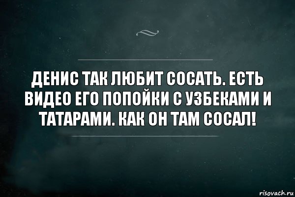 Денис так любит сосать. Есть видео его попойки с узбеками и татарами. Как он там сосал!, Комикс Игра Слов