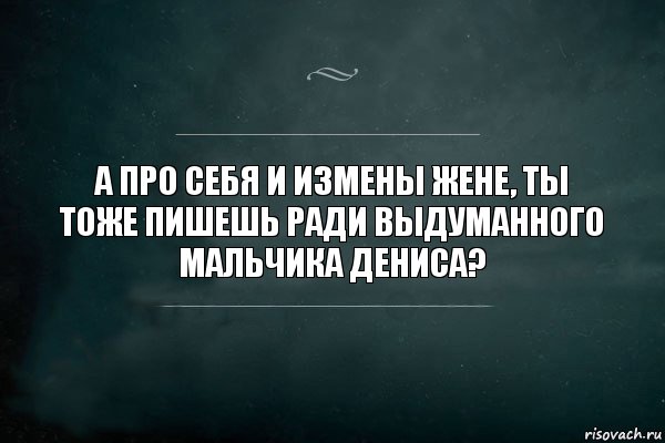 а про себя и измены жене, ты тоже пишешь ради выдуманного мальчика дениса?, Комикс Игра Слов