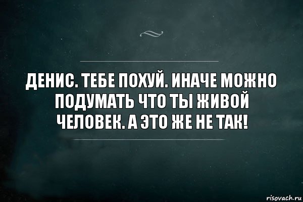 Денис. Тебе похуй. Иначе можно подумать что ты живой человек. А это же не так!, Комикс Игра Слов