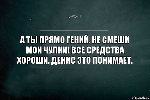 А ты прямо гений. Не смеши мои чулки! Все средства хороши. Денис это понимает., Комикс Игра Слов