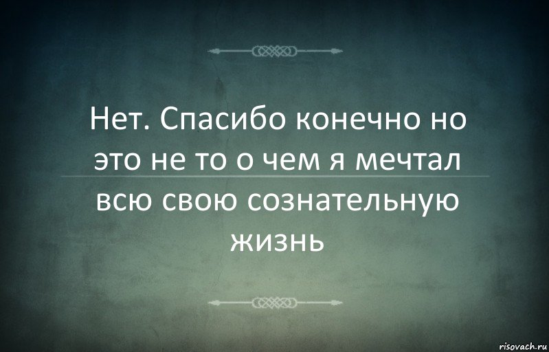 Нет. Спасибо конечно но это не то о чем я мечтал всю свою сознательную жизнь